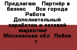 Предлагаю : Партнёр в бизнес   - Все города Работа » Дополнительный заработок и сетевой маркетинг   . Московская обл.,Лобня г.